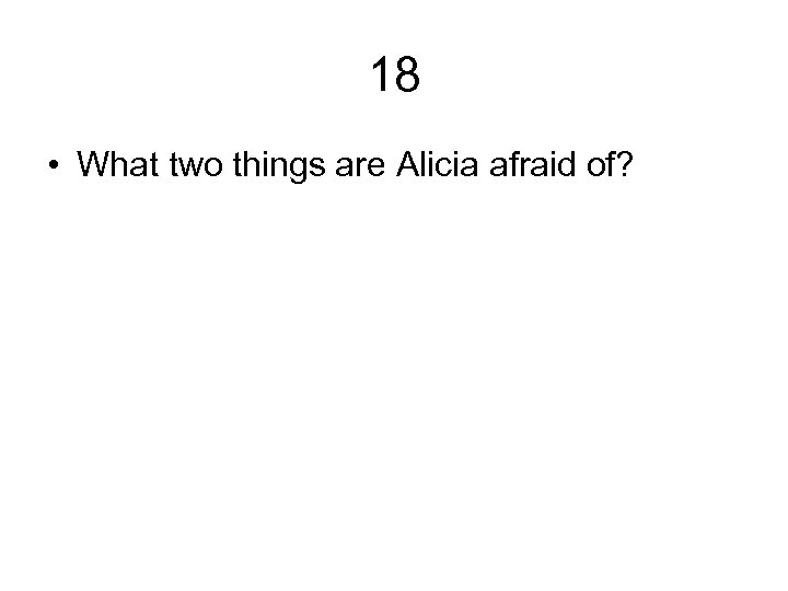 18 • What two things are Alicia afraid of? 