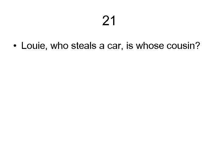 21 • Louie, who steals a car, is whose cousin? 