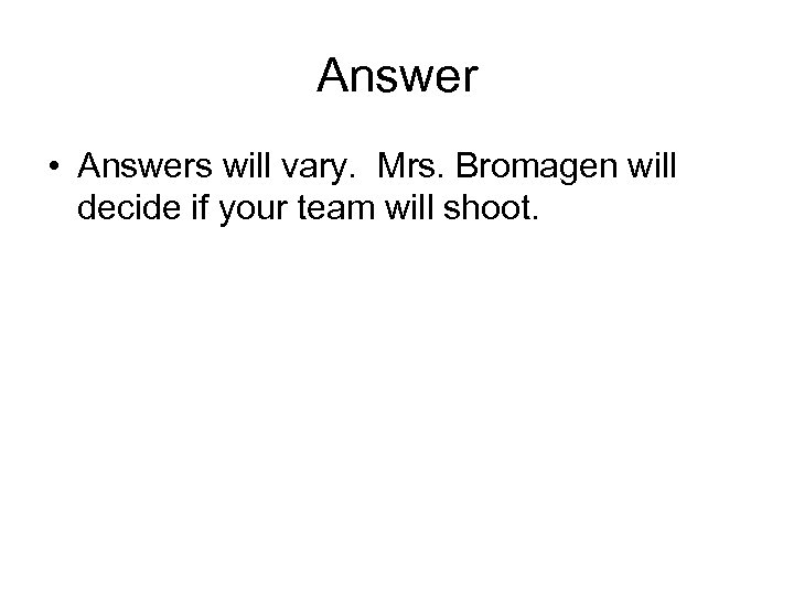 Answer • Answers will vary. Mrs. Bromagen will decide if your team will shoot.