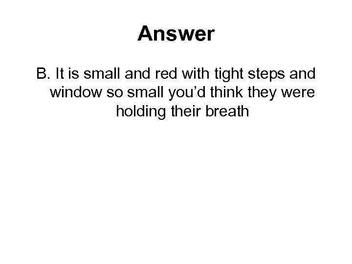 Answer B. It is small and red with tight steps and window so small