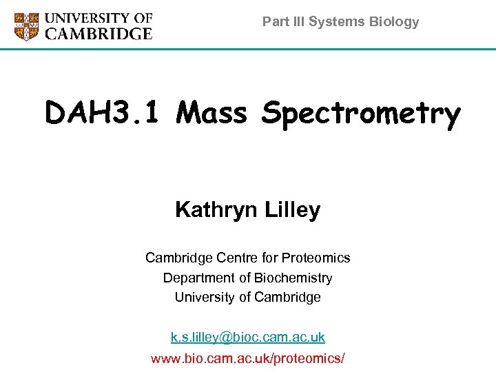 Part III Systems Biology DAH 3. 1 Mass Spectrometry Kathryn Lilley Cambridge Centre for