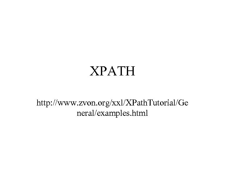 XPATH http: //www. zvon. org/xxl/XPath. Tutorial/Ge neral/examples. html 