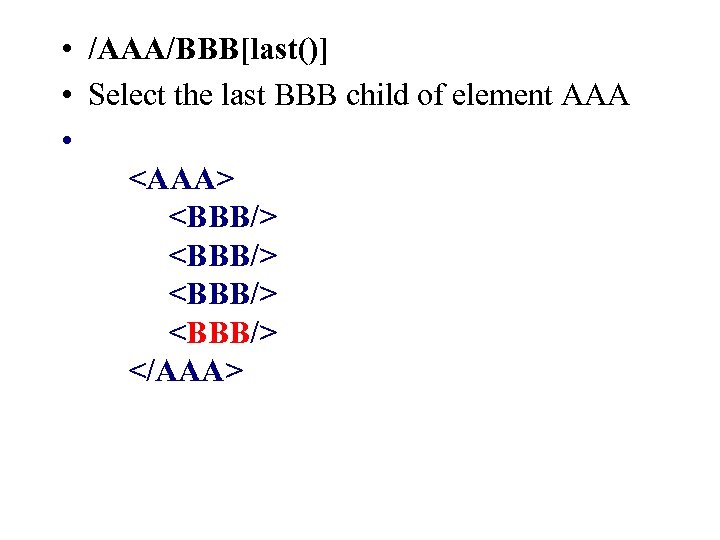  • /AAA/BBB[last()] • Select the last BBB child of element AAA • <AAA>