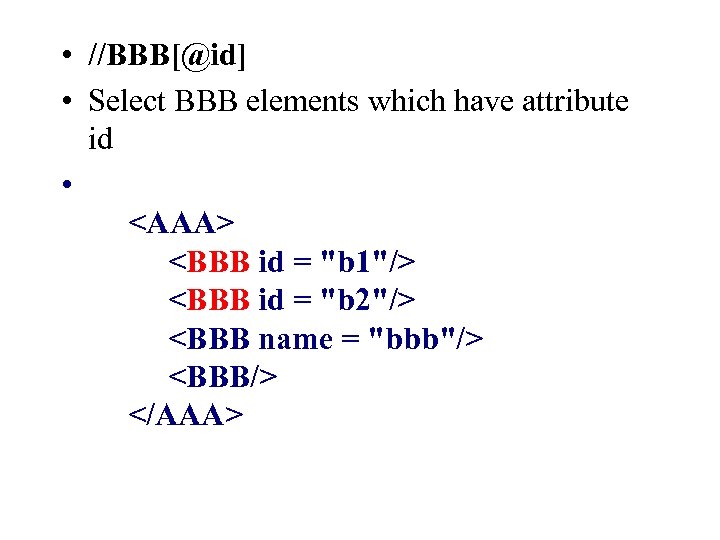  • //BBB[@id] • Select BBB elements which have attribute id • <AAA> <BBB