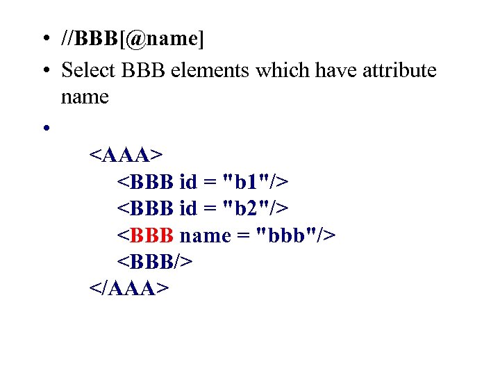  • //BBB[@name] • Select BBB elements which have attribute name • <AAA> <BBB