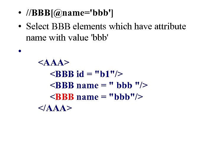  • //BBB[@name='bbb'] • Select BBB elements which have attribute name with value 'bbb'