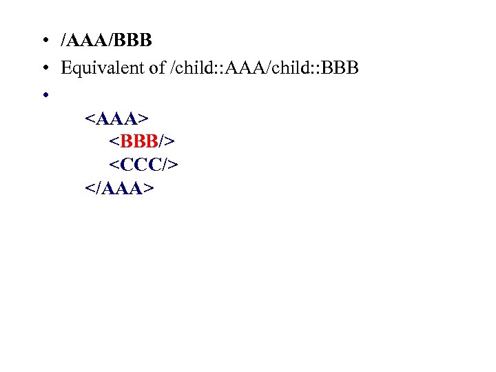  • /AAA/BBB • Equivalent of /child: : AAA/child: : BBB • <AAA> <BBB/>