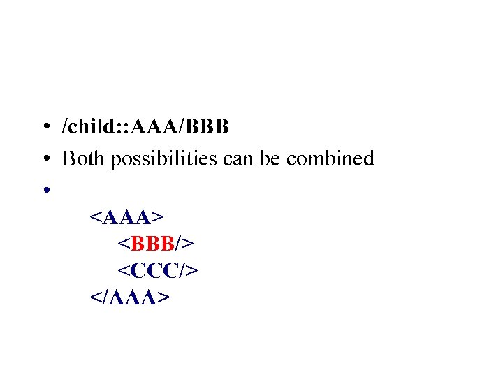  • /child: : AAA/BBB • Both possibilities can be combined • <AAA> <BBB/>