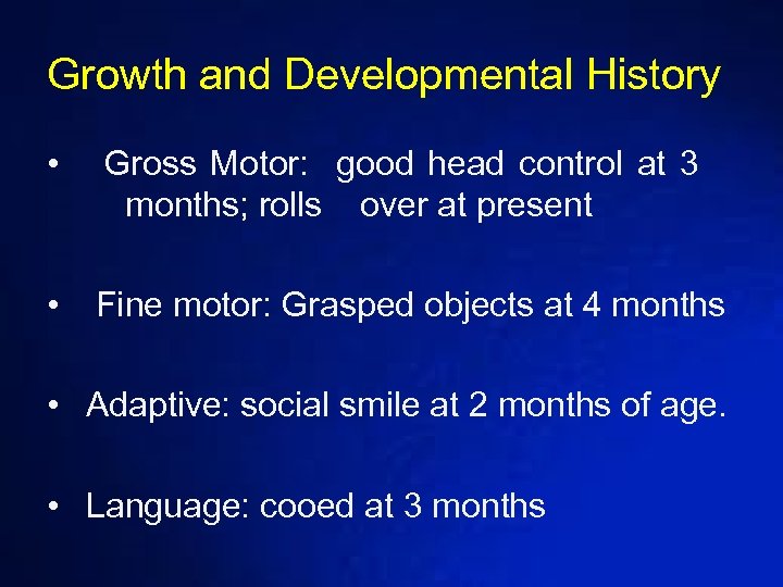 Growth and Developmental History • Gross Motor: good head control at 3 months; rolls