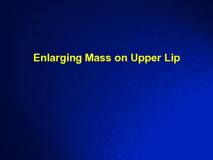 Enlarging Mass on Upper Lip 