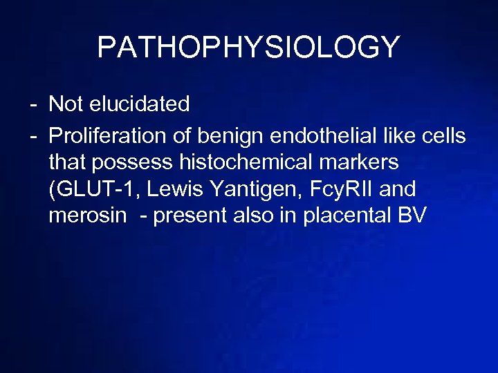 PATHOPHYSIOLOGY - Not elucidated - Proliferation of benign endothelial like cells that possess histochemical