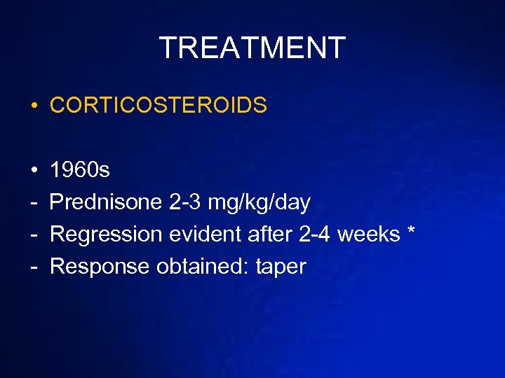 TREATMENT • CORTICOSTEROIDS • - 1960 s Prednisone 2 -3 mg/kg/day Regression evident after