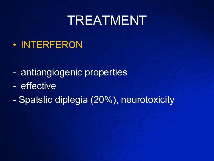 TREATMENT • INTERFERON - antiangiogenic properties - effective - Spatstic diplegia (20%), neurotoxicity 