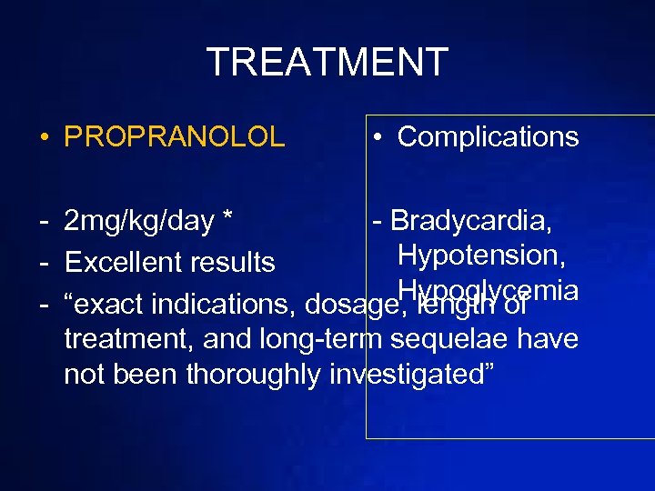 TREATMENT • PROPRANOLOL • Complications - 2 mg/kg/day * - Bradycardia, Hypotension, - Excellent