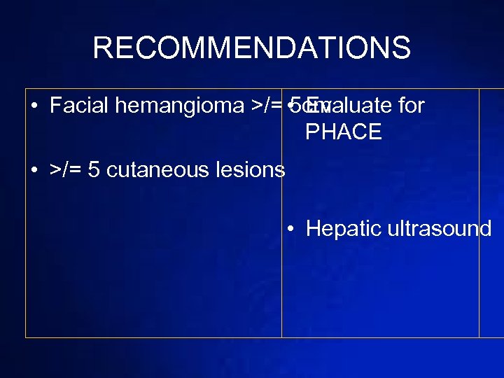 RECOMMENDATIONS • Facial hemangioma >/= 5 cm • Evaluate for PHACE • >/= 5