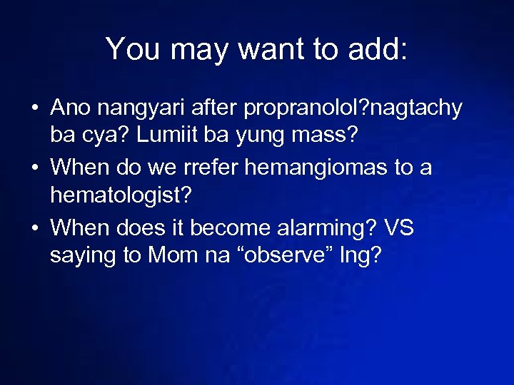 You may want to add: • Ano nangyari after propranolol? nagtachy ba cya? Lumiit