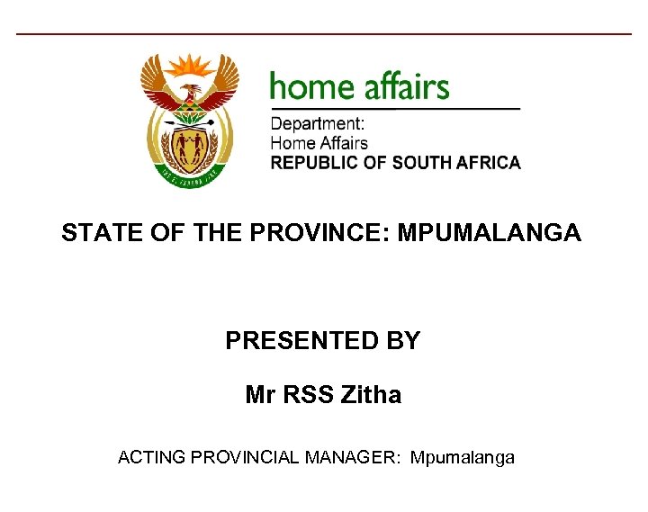 STATE OF THE PROVINCE: MPUMALANGA PRESENTED BY Mr RSS Zitha ACTING PROVINCIAL MANAGER: Mpumalanga