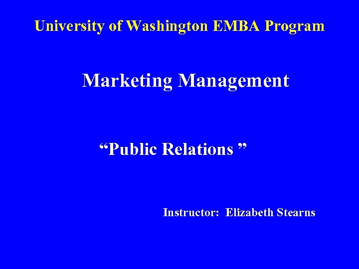 University of Washington EMBA Program Marketing Management “Public Relations ” Instructor: Elizabeth Stearns 