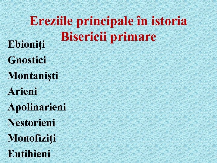 Ereziile principale în istoria Bisericii primare Ebioniţi Gnostici Montanişti Arieni Apolinarieni Nestorieni Monofiziţi Eutihieni