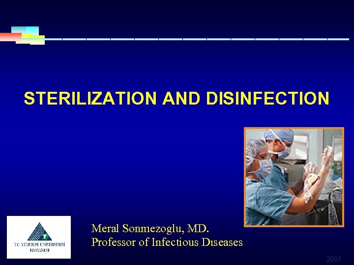 STERILIZATION AND DISINFECTION Meral Sonmezoglu, MD. Professor of Infectious Dıseases 2007 