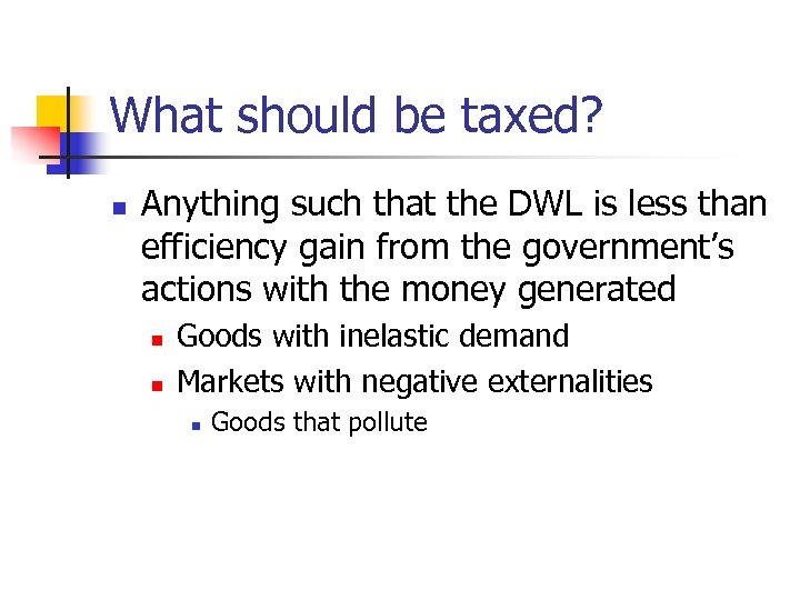 What should be taxed? n Anything such that the DWL is less than efficiency