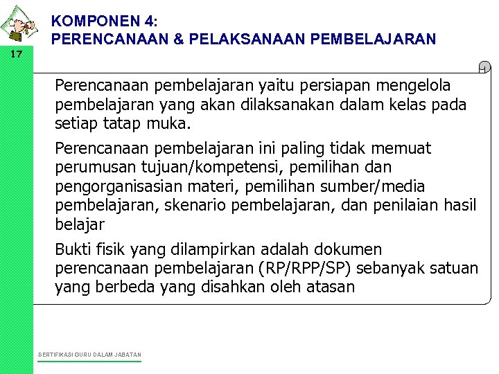 17 KOMPONEN 4: PERENCANAAN & PELAKSANAAN PEMBELAJARAN • Perencanaan pembelajaran yaitu persiapan mengelola pembelajaran