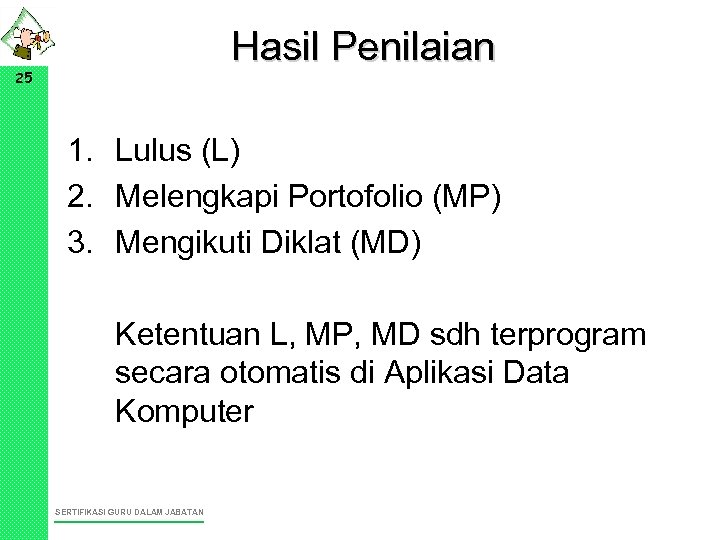 Hasil Penilaian 25 1. Lulus (L) 2. Melengkapi Portofolio (MP) 3. Mengikuti Diklat (MD)