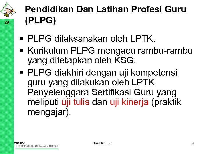 29 Pendidikan Dan Latihan Profesi Guru (PLPG) § PLPG dilaksanakan oleh LPTK. § Kurikulum