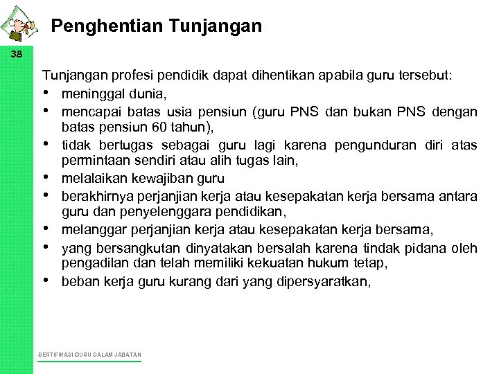 Penghentian Tunjangan 38 Tunjangan profesi pendidik dapat dihentikan apabila guru tersebut: • meninggal dunia,