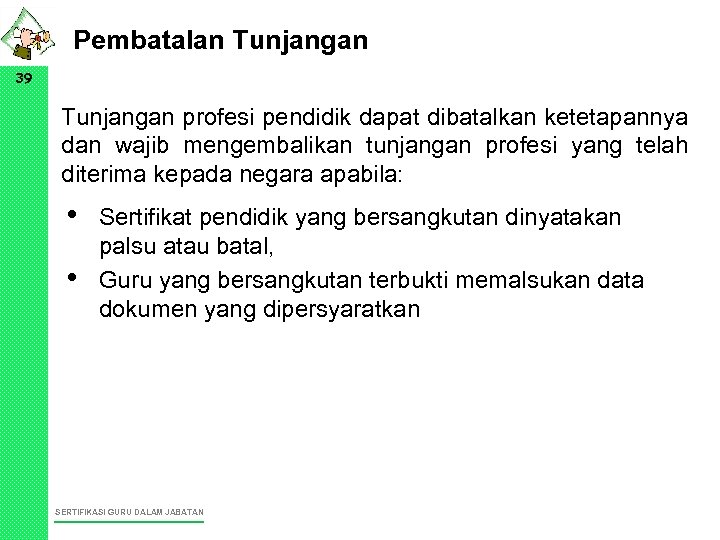 Pembatalan Tunjangan 39 Tunjangan profesi pendidik dapat dibatalkan ketetapannya dan wajib mengembalikan tunjangan profesi