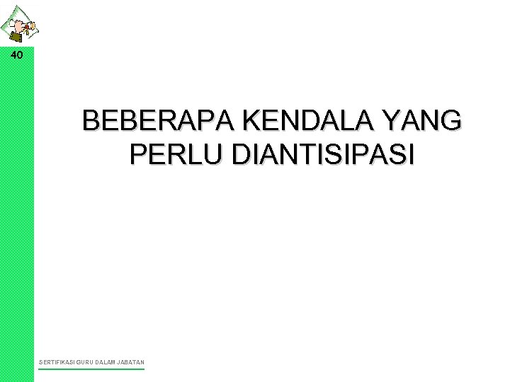 40 BEBERAPA KENDALA YANG PERLU DIANTISIPASI SERTIFIKASI GURU DALAM JABATAN 