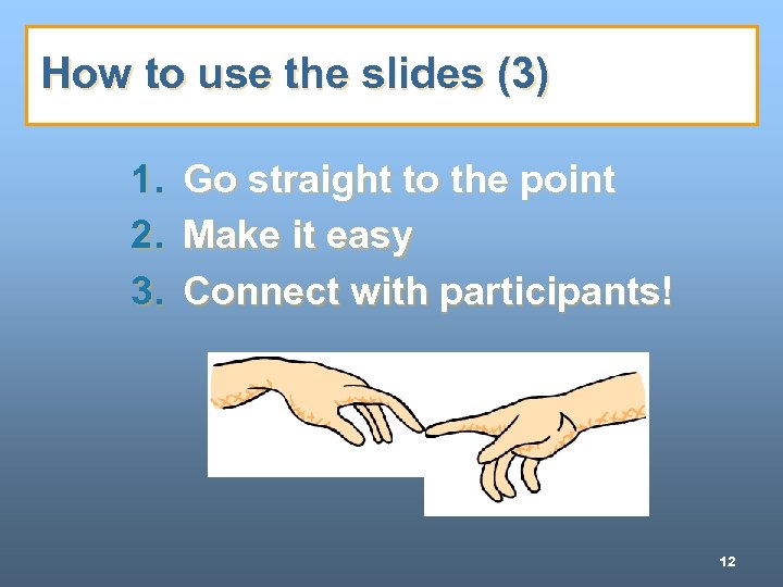 How to use the slides (3) 1. Go straight to the point 2. Make