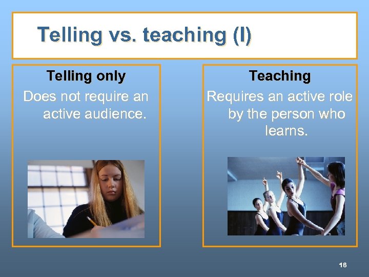 Telling vs. teaching (I) Telling only Does not require an active audience. Teaching Requires