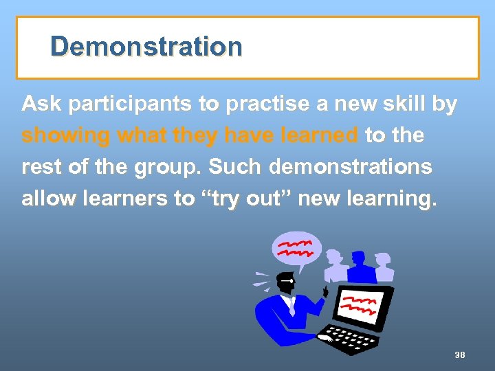 Demonstration Ask participants to practise a new skill by showing what they have learned