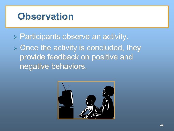 Observation Participants observe an activity. Ø Once the activity is concluded, they provide feedback