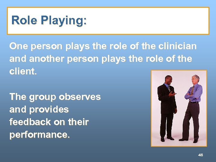 Role Playing: One person plays the role of the clinician and another person plays