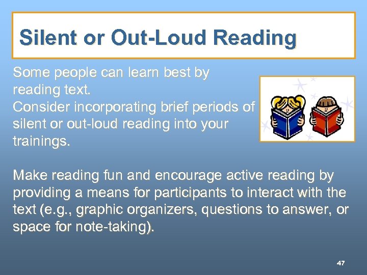 Silent or Out-Loud Reading Some people can learn best by reading text. Consider incorporating