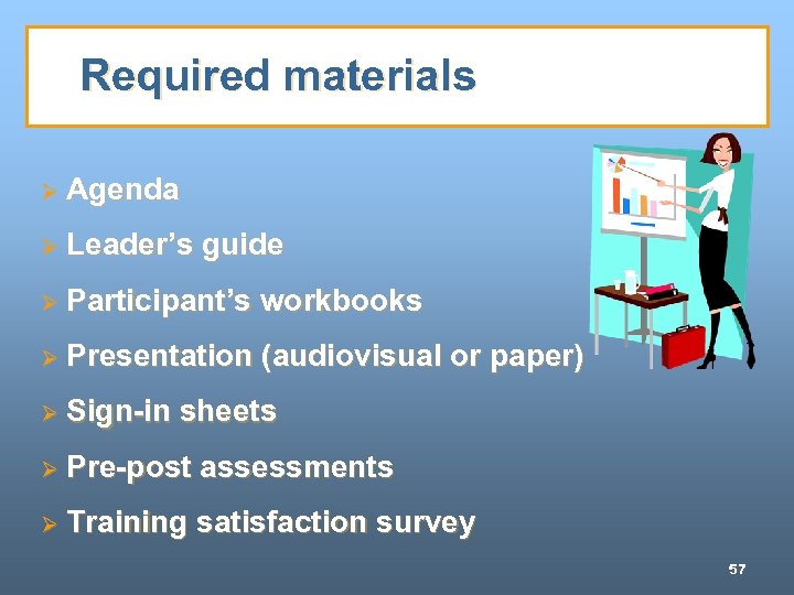 Required materials Ø Agenda Ø Leader’s guide Ø Participant’s workbooks Ø Presentation (audiovisual or