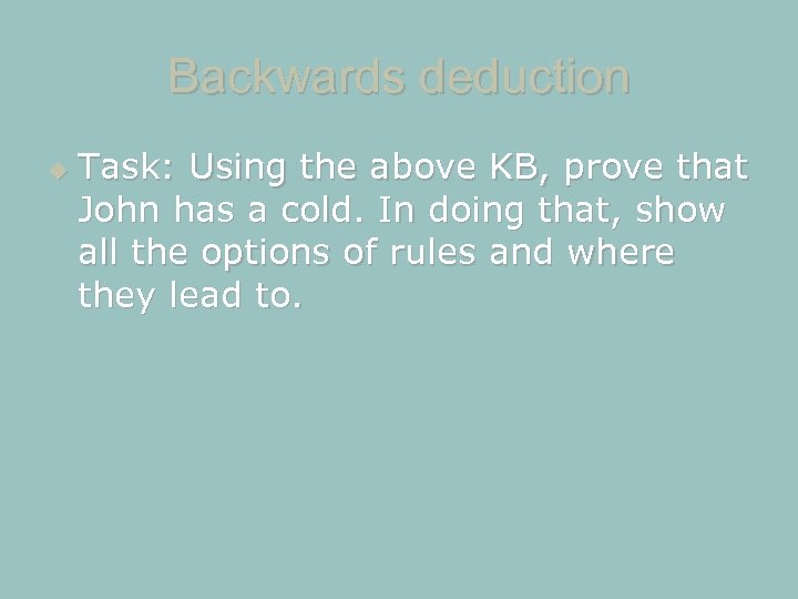 Backwards deduction Task: Using the above KB, prove that John has a cold. In