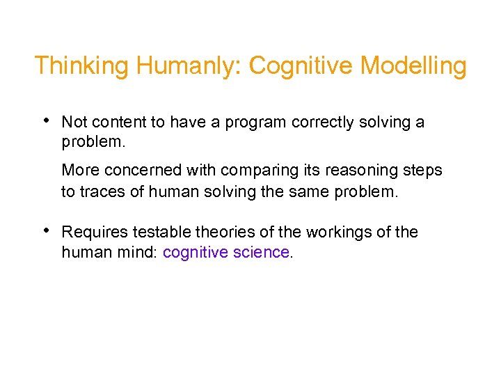 Thinking Humanly: Cognitive Modelling • Not content to have a program correctly solving a