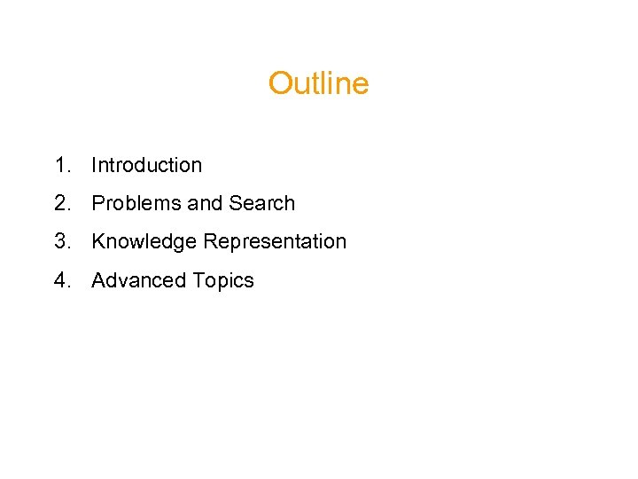 Outline 1. Introduction 2. Problems and Search 3. Knowledge Representation 4. Advanced Topics 