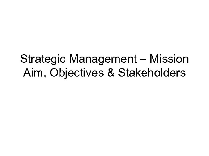 Strategic Management – Mission Aim, Objectives & Stakeholders 