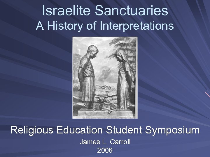Israelite Sanctuaries A History of Interpretations Religious Education Student Symposium James L. Carroll 2006