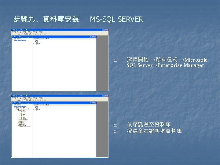 步驟九、資料庫安裝 MS-SQL SERVER 1. 2. 3. 選擇開始 →所有程式 →Microsoft SQL Server→Enterprise Manager 依序點選至資料庫 按滑鼠右鍵新增資料庫