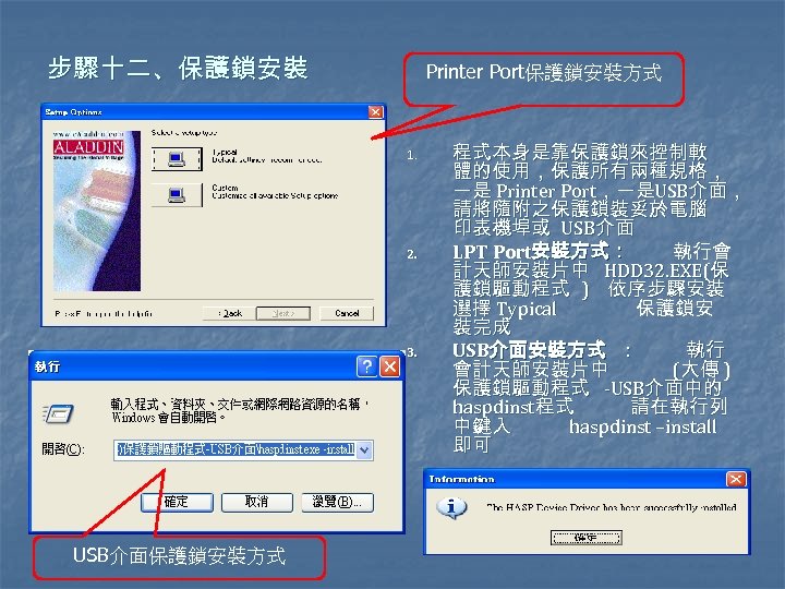 步驟十二、保護鎖安裝 Printer Port保護鎖安裝方式 1. 2. 3. USB介面保護鎖安裝方式 程式本身是靠保護鎖來控制軟 體的使用，保護所有兩種規格， 一是 Printer Port，一是USB介面， 請將隨附之保護鎖裝妥於電腦 印表機埠或