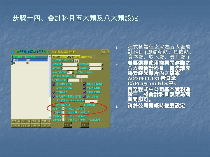 步驟十四、會計科目五大類及八大類設定 1. 2. 3. 4. 程式初設值之就為五大類會 計科目 (即資產類、負債類、 資本類、收入類、費用類 ) 若要選擇使用商業司建議之 八大類會計科目，首先請先 將安裝光碟片內之檔案 ACC