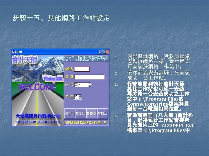 步驟十五、其他網路 作站設定 1. 2. 3. 4. 內部區域網路，資料庫建議 安裝於網路主機，會計程式 可安裝於網路 作站中。 依序前述安裝步驟，先安裝 成功一台 作站。 假若能順利執行會計天師，