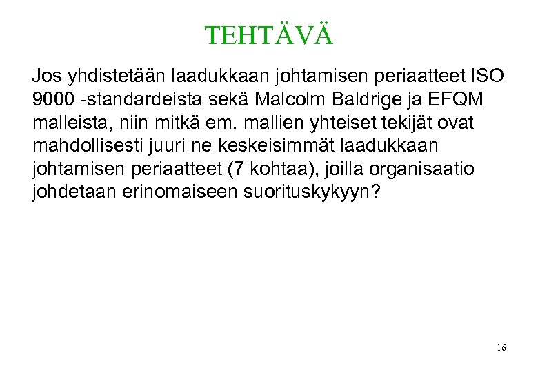 TEHTÄVÄ Jos yhdistetään laadukkaan johtamisen periaatteet ISO 9000 -standardeista sekä Malcolm Baldrige ja EFQM