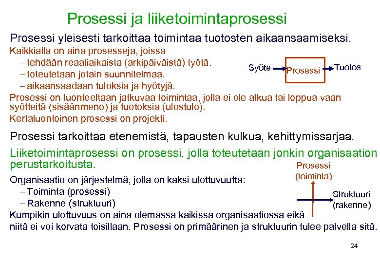 Prosessi ja liiketoimintaprosessi Prosessi yleisesti tarkoittaa toimintaa tuotosten aikaansaamiseksi. Kaikkialla on aina prosesseja, joissa