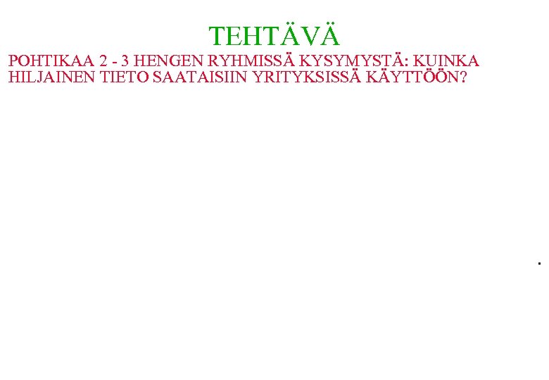 TEHTÄVÄ POHTIKAA 2 - 3 HENGEN RYHMISSÄ KYSYMYSTÄ: KUINKA HILJAINEN TIETO SAATAISIIN YRITYKSISSÄ KÄYTTÖÖN?